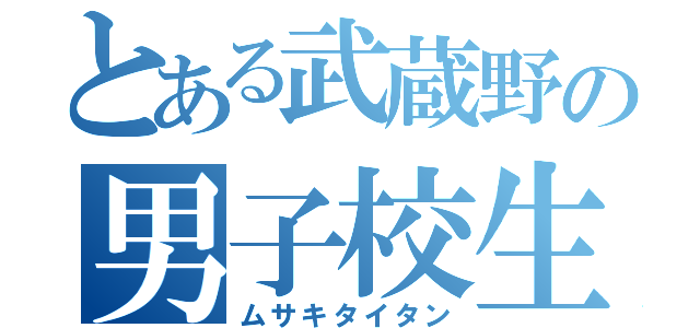 とある武蔵野の男子校生（ムサキタイタン）