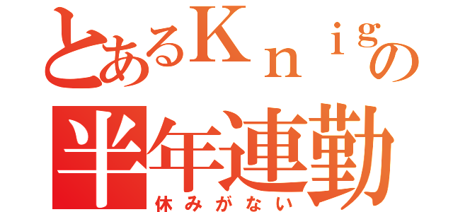 とあるＫｎｉｇｈｔｓＰの半年連勤（休みがない）