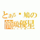 とある戇鳩の簡琉優星（ｏｎ９星）