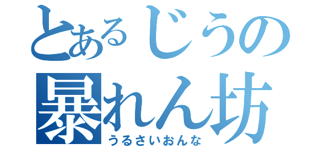 とあるじうの暴れん坊（うるさいおんな）