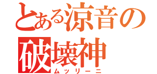 とある涼音の破壊神（ムッリーニ）