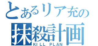 とあるリア充の抹殺計画（ＫＩＬＬ ＰＬＡＮ）