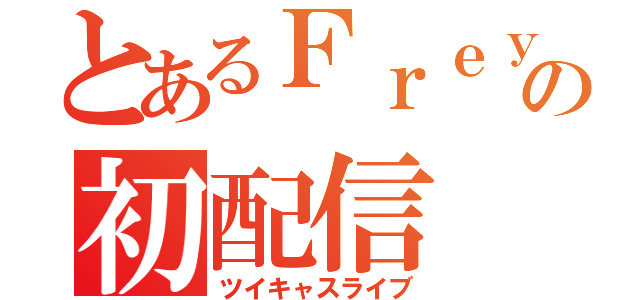 とあるＦｒｅｙの初配信（ツイキャスライブ）