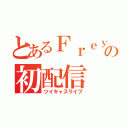 とあるＦｒｅｙの初配信（ツイキャスライブ）