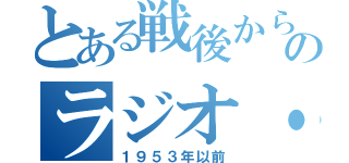 とある戦後から現在のラジオ・テレビ（１９５３年以前）