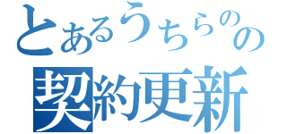 とあるうちらのの契約更新（）