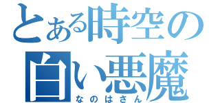 とある時空の白い悪魔（なのはさん）