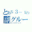 とある３－１の副グループ（バックアップ）