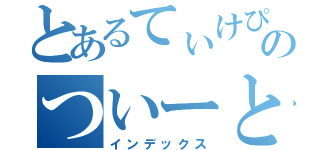 とあるてぃけぴぃのついーと（インデックス）