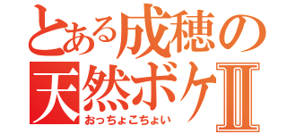 とある成穂の天然ボケⅡ（おっちょこちょい）