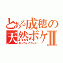 とある成穂の天然ボケⅡ（おっちょこちょい）