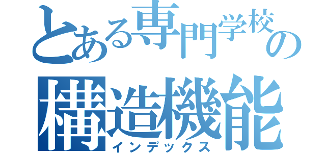 とある専門学校の構造機能学（インデックス）