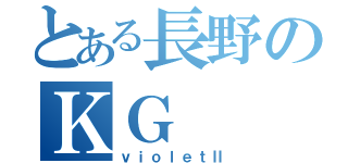 とある長野のＫＧ（ｖｉｏｌｅｔⅡ）