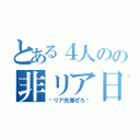 とある４人のの非リア日記（〜リア充爆ぜろ〜）