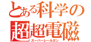 とある科学の超超電磁砲（スーパーレールガン）