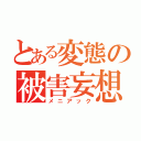 とある変態の被害妄想（メニアック）