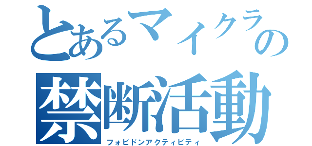 とあるマイクランの禁断活動（フォビドンアクティビティ）