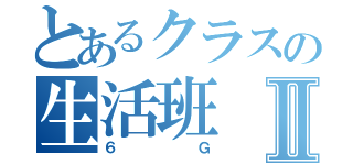 とあるクラスの生活班Ⅱ（６Ｇ）