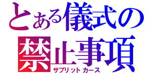 とある儀式の禁止事項（サブリットカース）