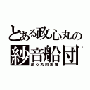 とある政心丸の紗音船団（政心丸同志會）