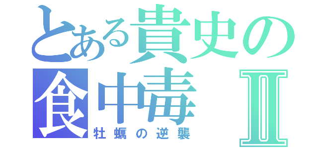 とある貴史の食中毒Ⅱ（牡蠣の逆襲）