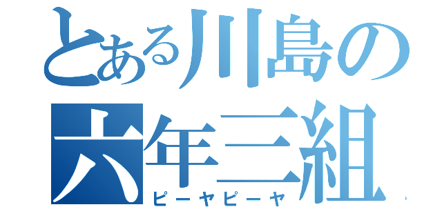 とある川島の六年三組（ピーヤピーヤ）