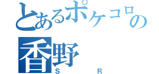 とあるポケコロの香野（ＳＲ）