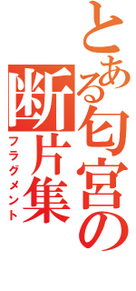 とある匂宮の断片集（フラグメント）