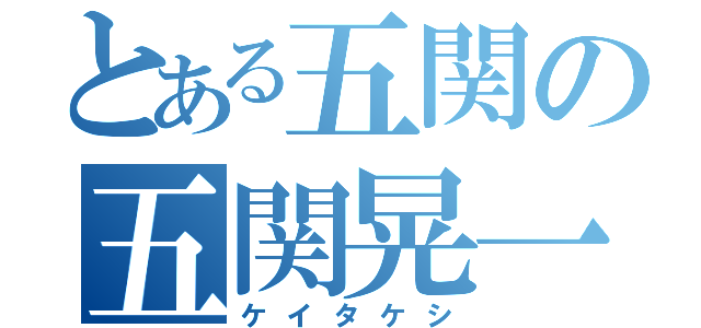 とある五関の五関晃一（ケイタケシ）