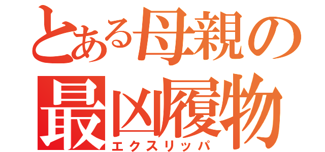 とある母親の最凶履物（エクスリッパ）