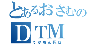 とあるおさむのＤＴＭ（でかちん死ね）