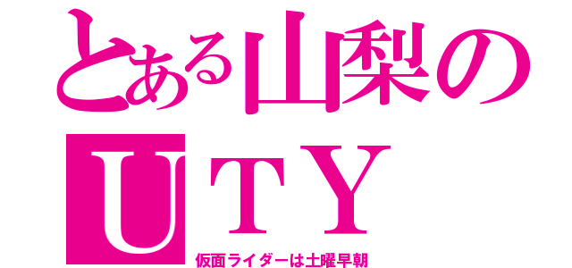 とある山梨のＵＴＹ（仮面ライダーは土曜早朝）