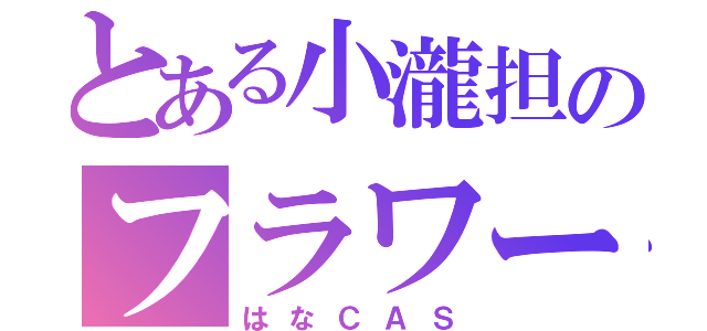 とある小瀧担のフラワーワールド（はなＣＡＳ）