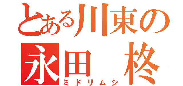 とある川東の永田　柊（ミドリムシ）