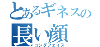 とあるギネスの長い顔（ロングフェイス）