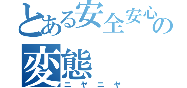 とある安全安心の変態（ニヤニヤ）