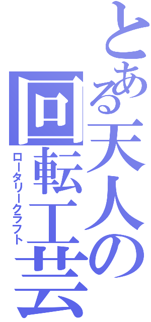 とある天人の回転工芸（ロータリークラフト）