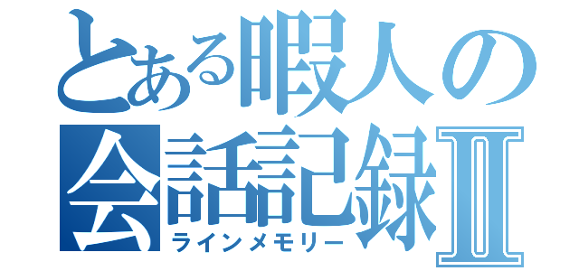 とある暇人の会話記録Ⅱ（ラインメモリー）