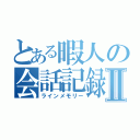 とある暇人の会話記録Ⅱ（ラインメモリー）