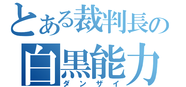 とある裁判長の白黒能力（ダンザイ）