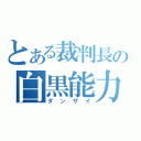 とある裁判長の白黒能力（ダンザイ）