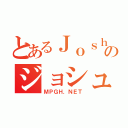 とあるＪｏｓｈＺのジョシュ（ＭＰＧＨ．ＮＥＴ）