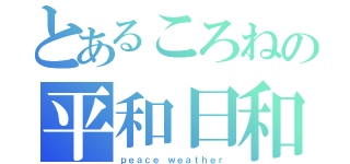 とあるころねの平和日和（ｐｅａｃｅ ｗｅａｔｈｅｒ）