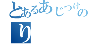 とあるあじつけのり（）