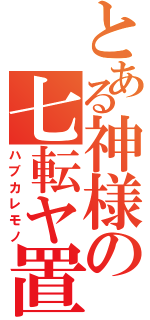 とある神様の七転ヤ置き（ハブカレモノ）