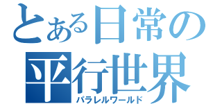 とある日常の平行世界（パラレルワールド）