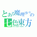 とある魔理沙☆ミの七色東方（ナナイロトウホウ）