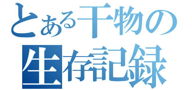 とある干物の生存記録（）