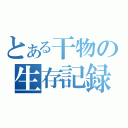 とある干物の生存記録（）