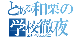 とある和栗の学校徹夜（エナドリとともに）